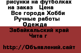 рисунки на футболках на заказ › Цена ­ 600 - Все города Хобби. Ручные работы » Одежда   . Забайкальский край,Чита г.